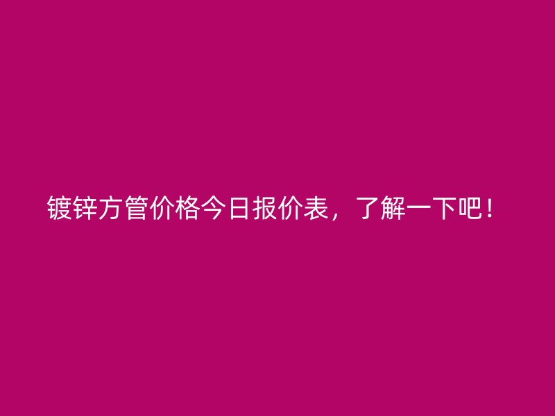 鍍鋅方管價格今日報價表，了解一下吧！
