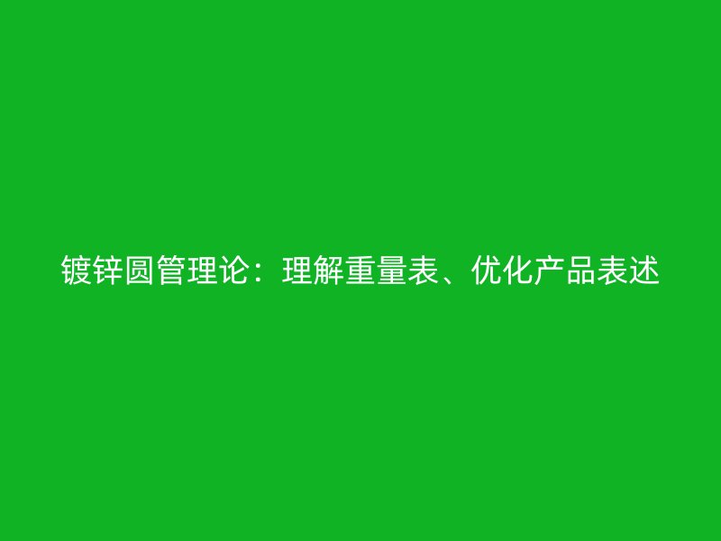 鍍鋅圓管理論：理解重量表、優(yōu)化產(chǎn)品表述