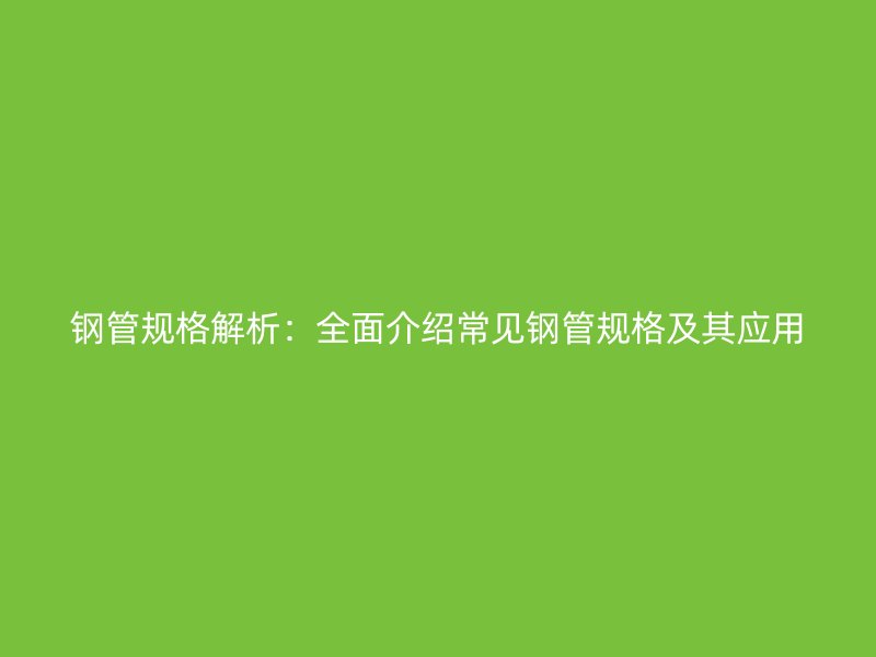 鋼管規(guī)格解析：全面介紹常見(jiàn)鋼管規(guī)格及其應(yīng)用