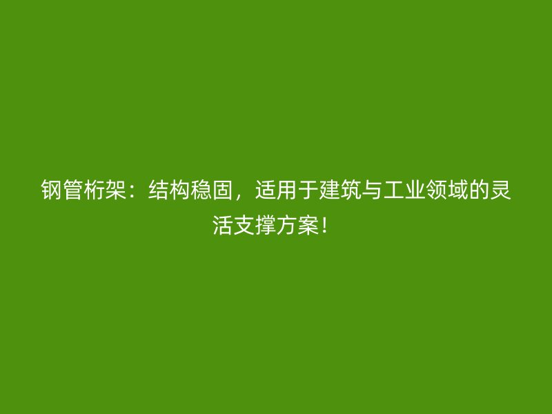 鋼管桁架：結(jié)構(gòu)穩(wěn)固，適用于建筑與工業(yè)領(lǐng)域的靈活支撐方案！