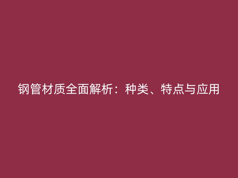 鋼管材質(zhì)全面解析：種類、特點與應(yīng)用