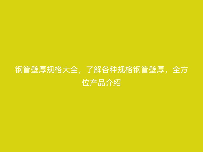 鋼管壁厚規(guī)格大全，了解各種規(guī)格鋼管壁厚，全方位產(chǎn)品介紹