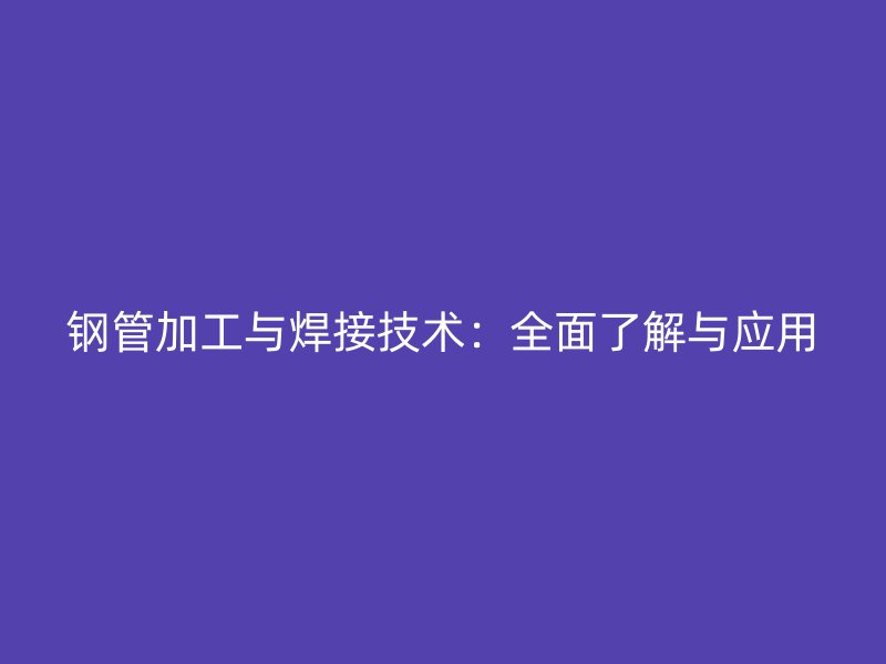 鋼管加工與焊接技術(shù)：全面了解與應(yīng)用