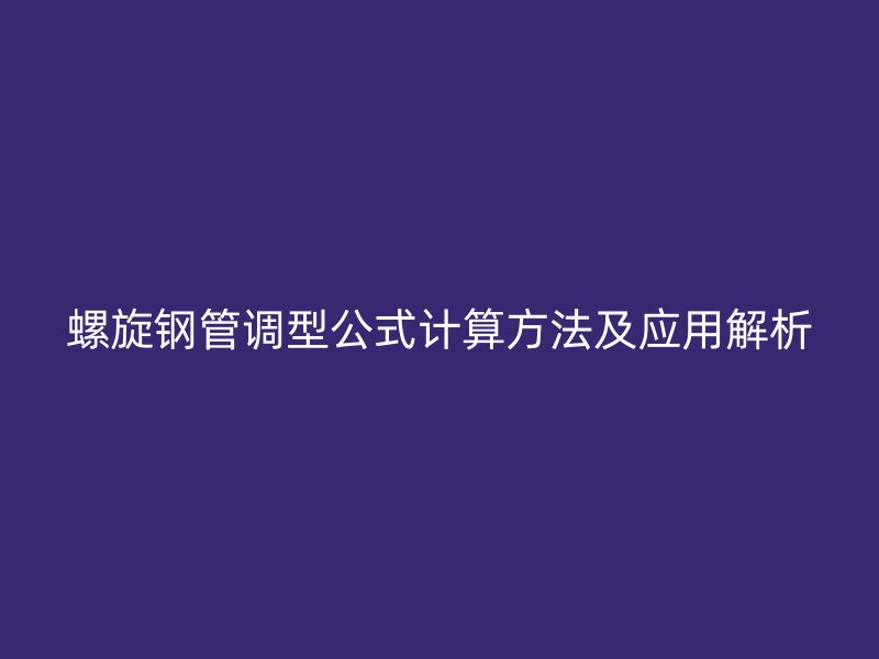 螺旋鋼管調(diào)型公式計算方法及應(yīng)用解析