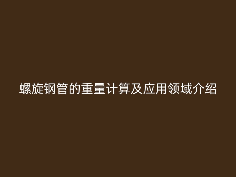 螺旋鋼管的重量計算及應(yīng)用領(lǐng)域介紹