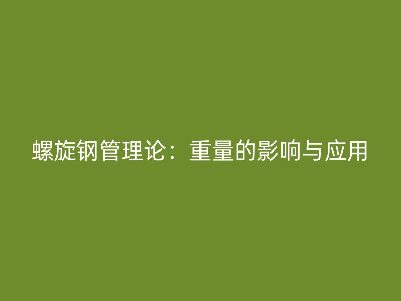 螺旋鋼管理論：重量的影響與應(yīng)用