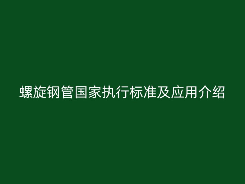 螺旋鋼管國家執(zhí)行標準及應用介紹