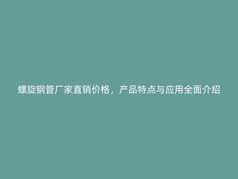 螺旋鋼管廠家直銷價格，產(chǎn)品特點與應用全面介紹