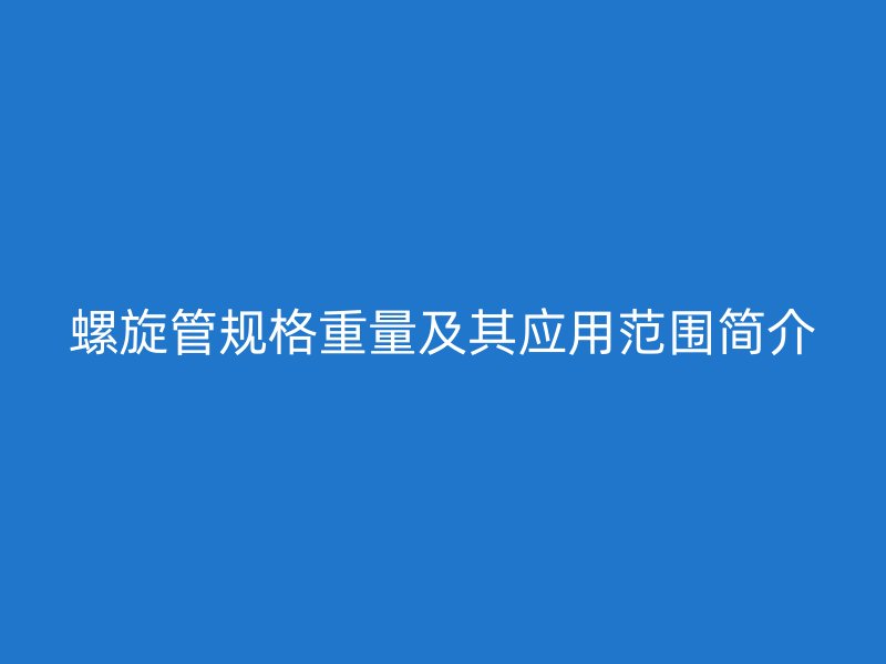 螺旋管規(guī)格重量及其應(yīng)用范圍簡(jiǎn)介