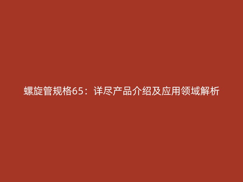 螺旋管規(guī)格65：詳盡產(chǎn)品介紹及應用領(lǐng)域解析