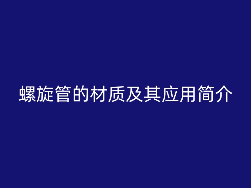 螺旋管的材質(zhì)及其應(yīng)用簡介