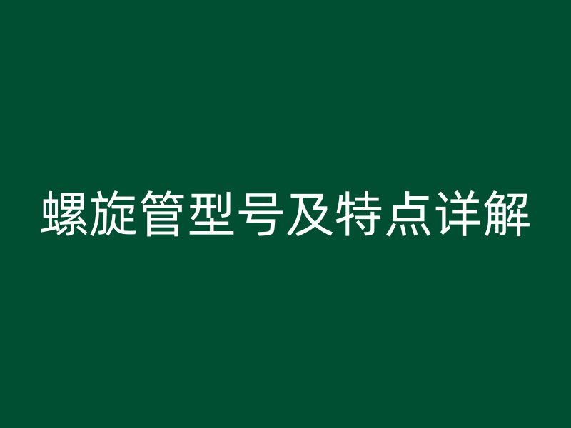 螺旋管型號(hào)及特點(diǎn)詳解