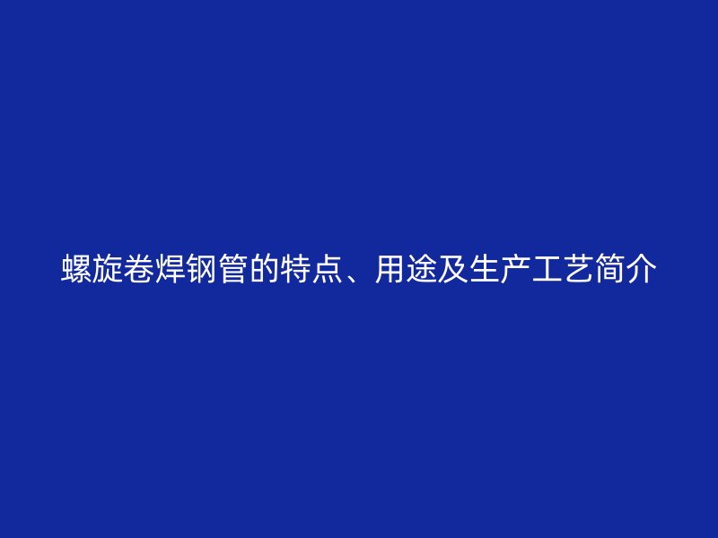 螺旋卷焊鋼管的特點(diǎn)、用途及生產(chǎn)工藝簡介