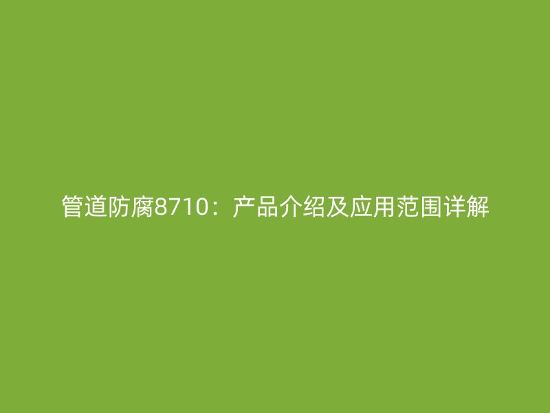 管道防腐8710：產(chǎn)品介紹及應用范圍詳解