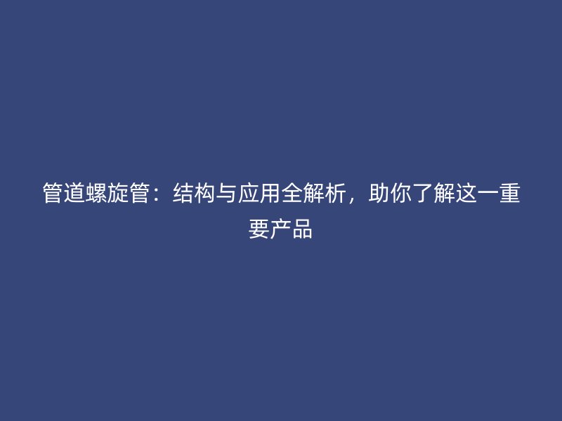 管道螺旋管：結(jié)構(gòu)與應(yīng)用全解析，助你了解這一重要產(chǎn)品