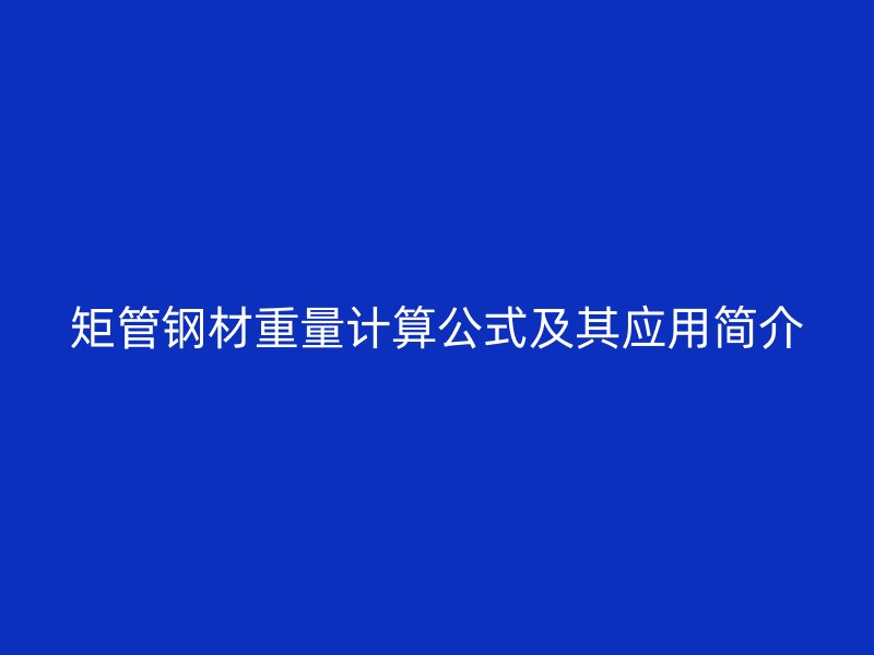 矩管鋼材重量計(jì)算公式及其應(yīng)用簡(jiǎn)介