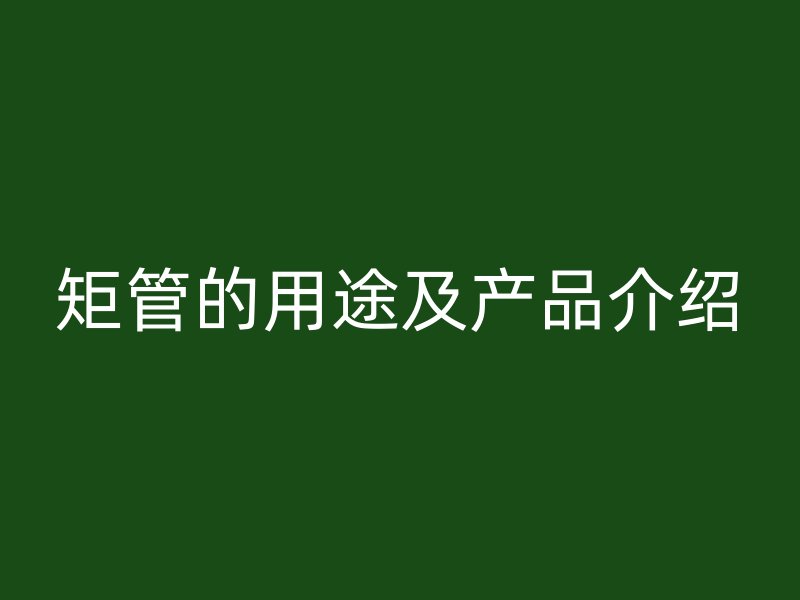 矩管的用途及產品介紹