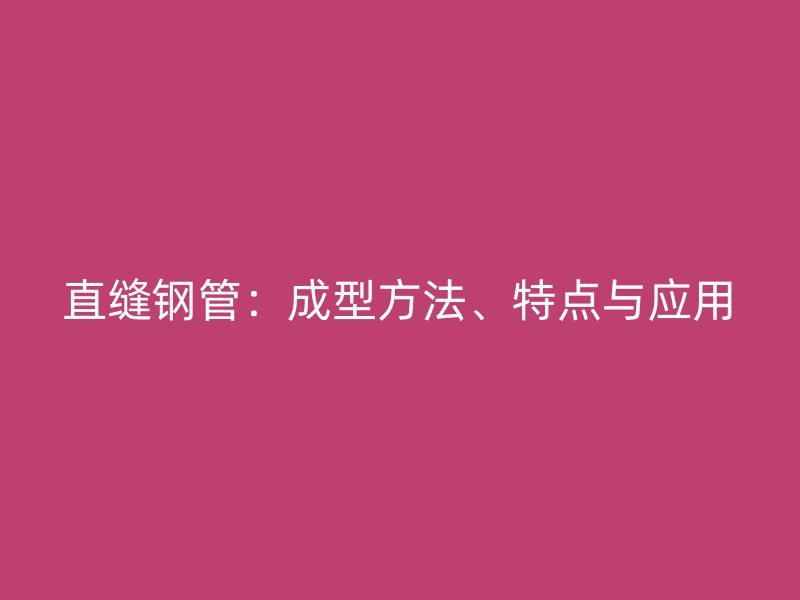 直縫鋼管：成型方法、特點與應(yīng)用