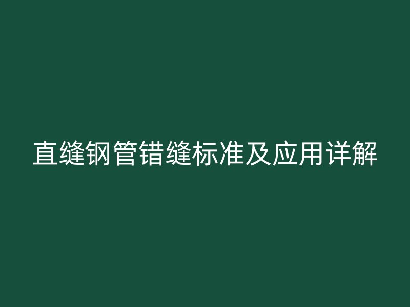 直縫鋼管錯縫標(biāo)準(zhǔn)及應(yīng)用詳解