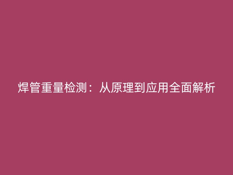 焊管重量檢測：從原理到應(yīng)用全面解析