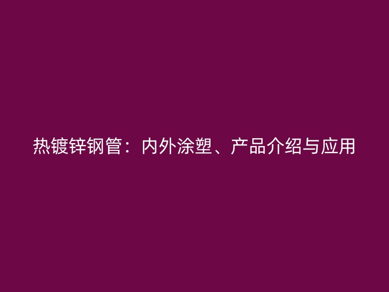 熱鍍鋅鋼管：內(nèi)外涂塑、產(chǎn)品介紹與應(yīng)用