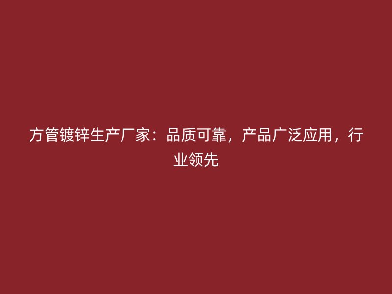 方管鍍鋅生產(chǎn)廠家：品質(zhì)可靠，產(chǎn)品廣泛應用，行業(yè)領(lǐng)先