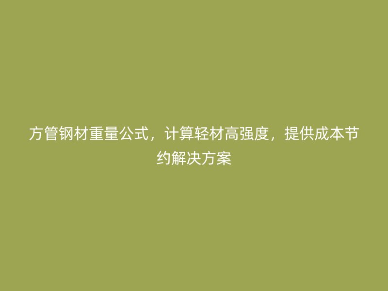 方管鋼材重量公式，計算輕材高強度，提供成本節(jié)約解決方案