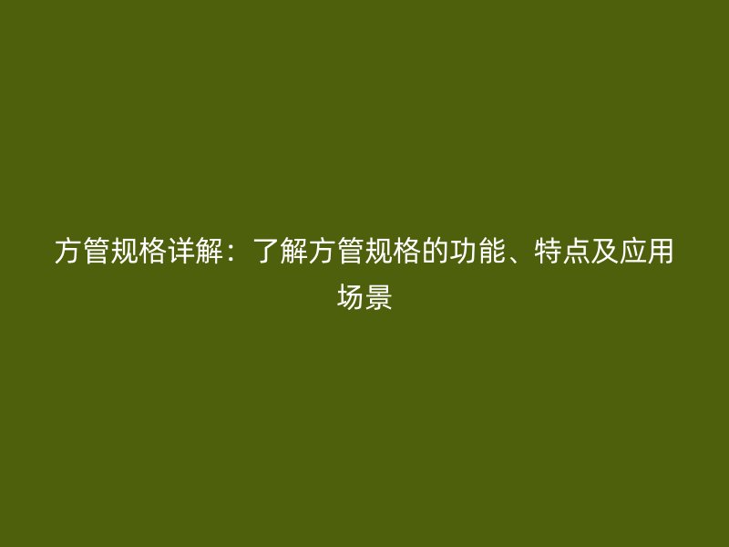 方管規(guī)格詳解：了解方管規(guī)格的功能、特點及應(yīng)用場景