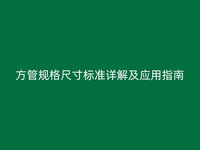 方管規(guī)格尺寸標準詳解及應用指南
