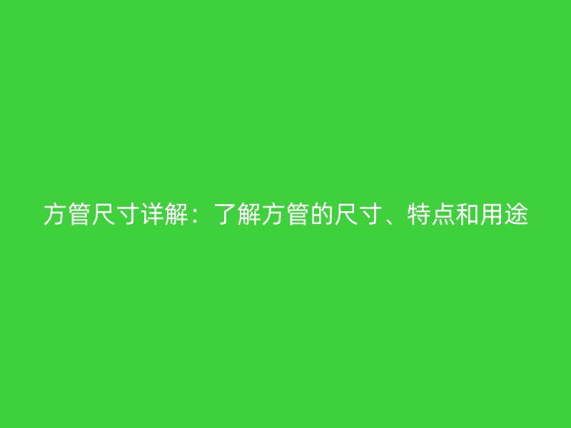 方管尺寸詳解：了解方管的尺寸、特點(diǎn)和用途