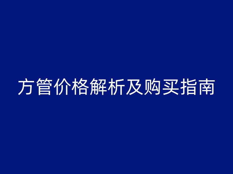 方管價(jià)格解析及購(gòu)買(mǎi)指南