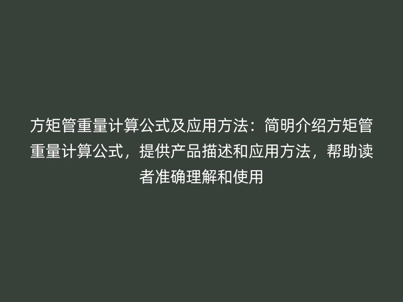 方矩管重量計(jì)算公式及應(yīng)用方法：簡明介紹方矩管重量計(jì)算公式，提供產(chǎn)品描述和應(yīng)用方法，幫助讀者準(zhǔn)確理解和使用