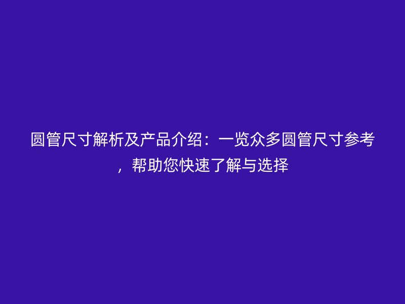 圓管尺寸解析及產(chǎn)品介紹：一覽眾多圓管尺寸參考，幫助您快速了解與選擇