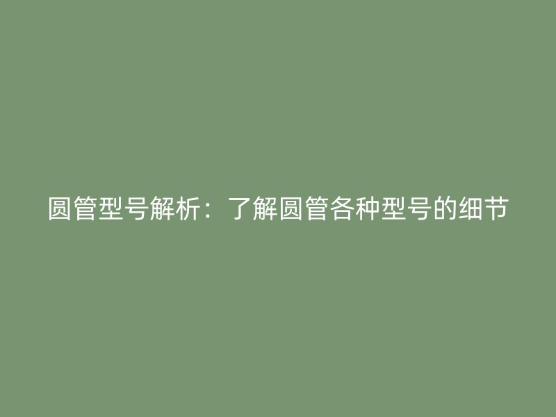 圓管型號解析：了解圓管各種型號的細(xì)節(jié)