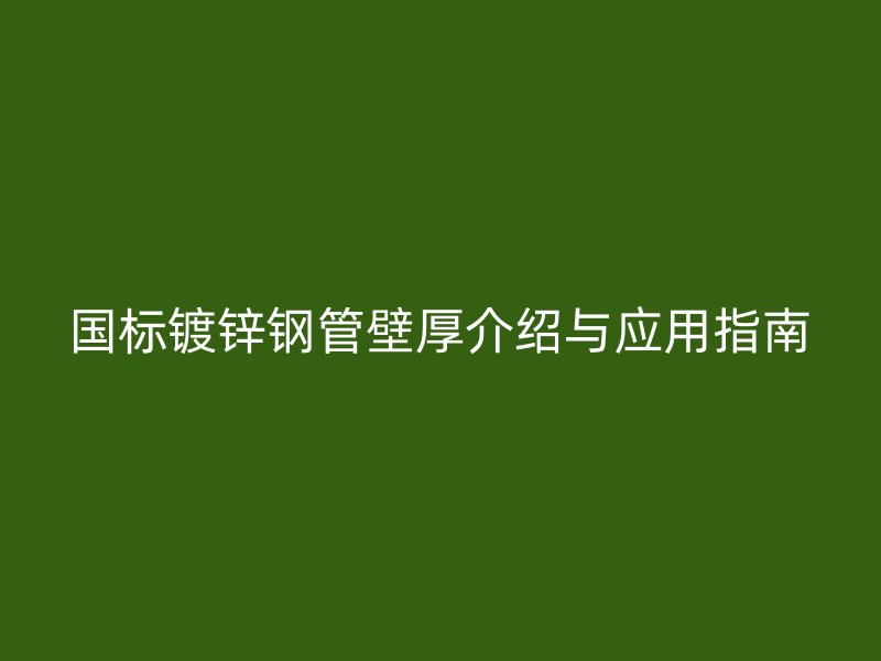 國(guó)標(biāo)鍍鋅鋼管壁厚介紹與應(yīng)用指南