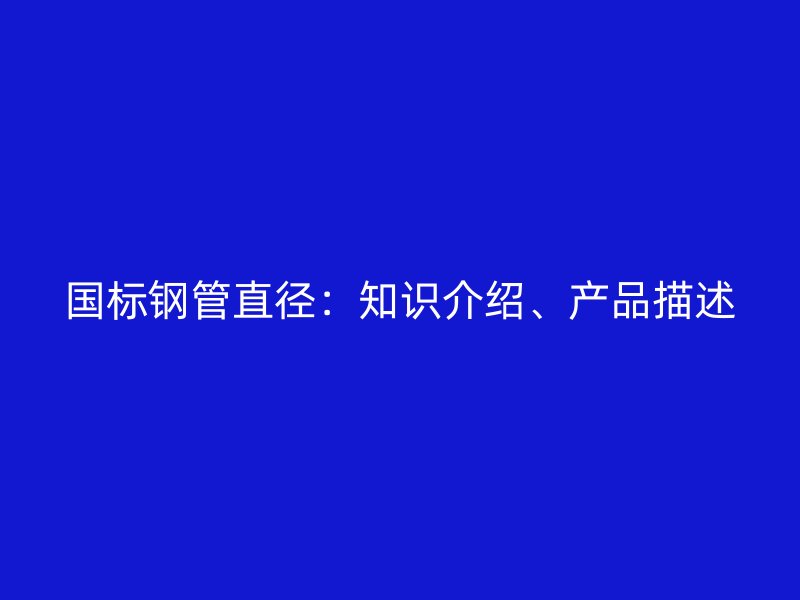 國(guó)標(biāo)鋼管直徑：知識(shí)介紹、產(chǎn)品描述
