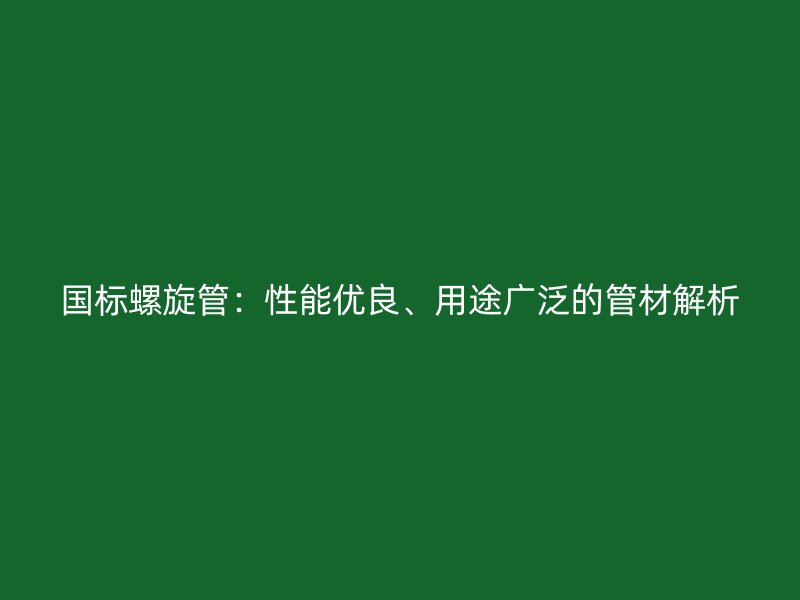 國標(biāo)螺旋管：性能優(yōu)良、用途廣泛的管材解析