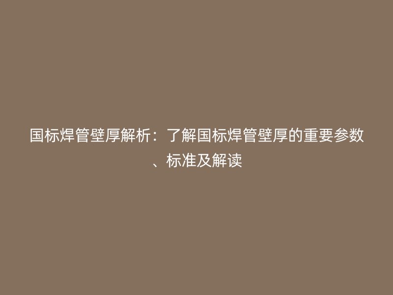 國標焊管壁厚解析：了解國標焊管壁厚的重要參數(shù)、標準及解讀