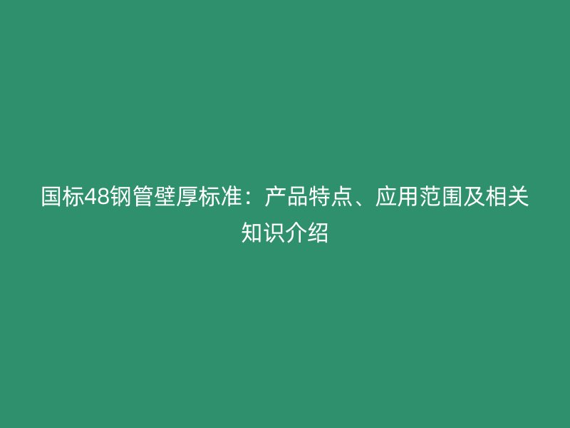 國(guó)標(biāo)48鋼管壁厚標(biāo)準(zhǔn)：產(chǎn)品特點(diǎn)、應(yīng)用范圍及相關(guān)知識(shí)介紹