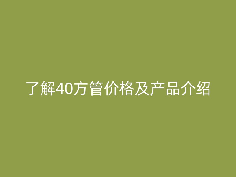 了解40方管價格及產品介紹