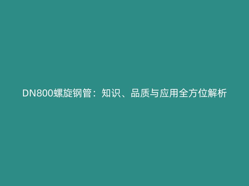 DN800螺旋鋼管：知識(shí)、品質(zhì)與應(yīng)用全方位解析