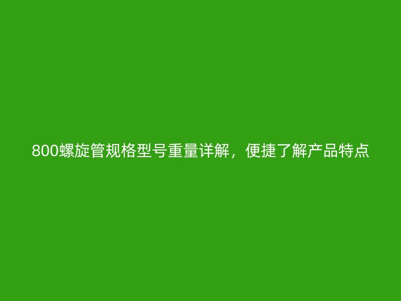 800螺旋管規(guī)格型號(hào)重量詳解，便捷了解產(chǎn)品特點(diǎn)