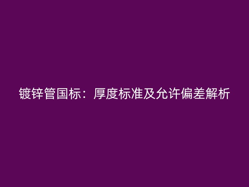 鍍鋅管國標:厚度標準及允許偏差解析