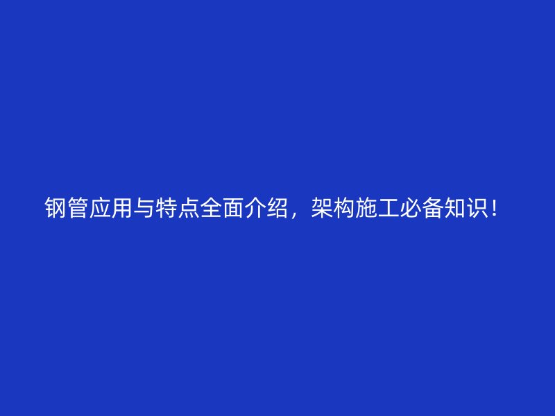 鋼管應(yīng)用與特點全面介紹，架構(gòu)施工必備知識！