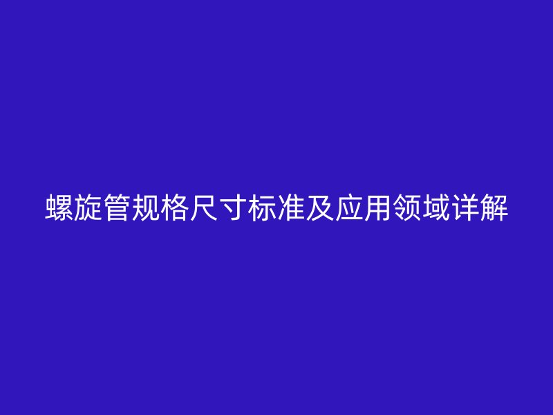 螺旋管規(guī)格尺寸標(biāo)準(zhǔn)及應(yīng)用領(lǐng)域詳解