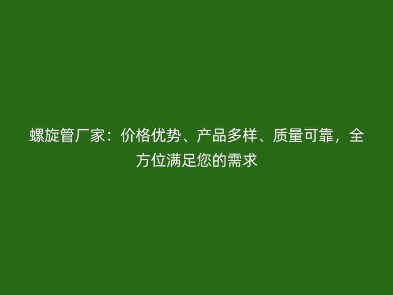 螺旋管廠家：價(jià)格優(yōu)勢(shì)、產(chǎn)品多樣、質(zhì)量可靠，全方位滿(mǎn)足您的需求