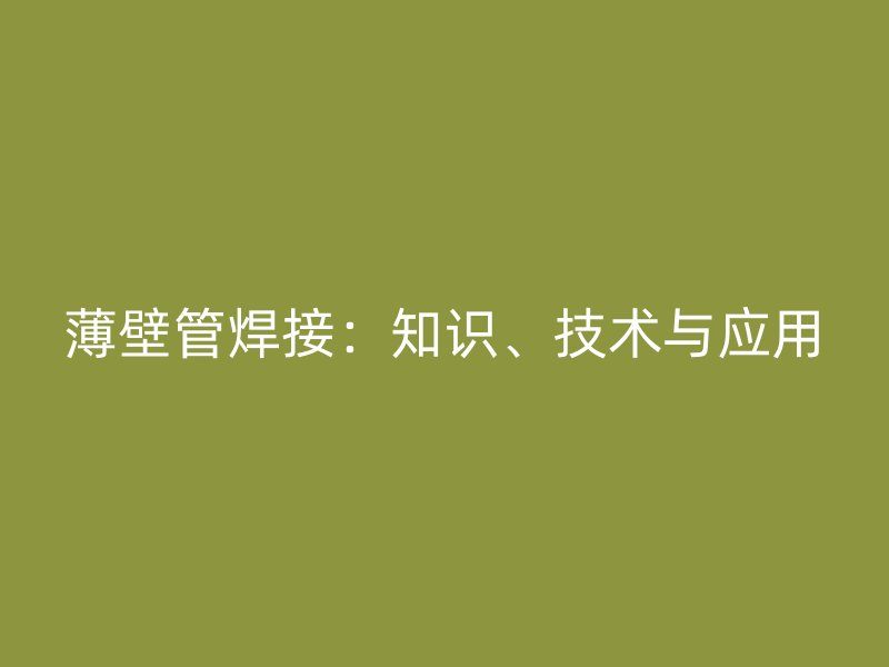 薄壁管焊接：知識、技術(shù)與應(yīng)用