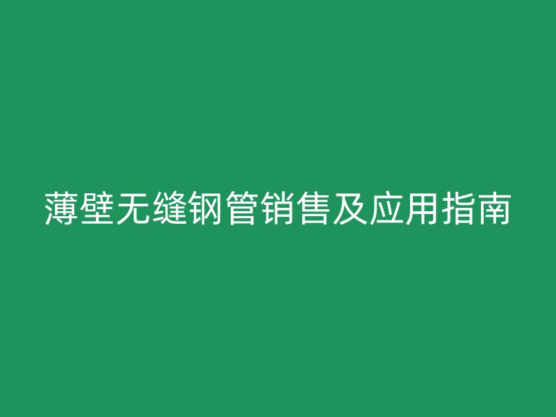 薄壁無縫鋼管銷售及應用指南