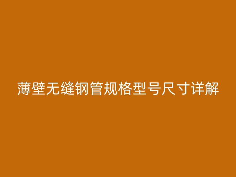 薄壁無縫鋼管規(guī)格型號(hào)尺寸詳解