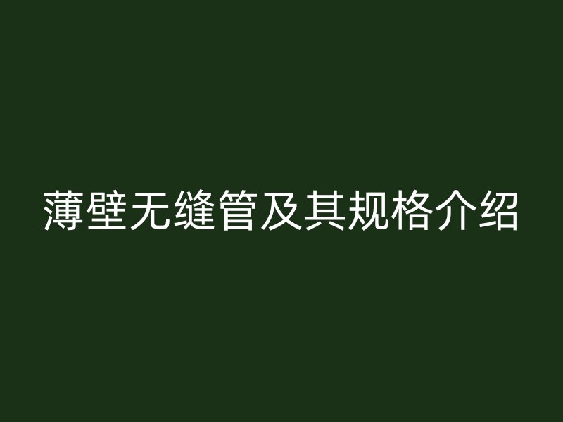 薄壁無(wú)縫管及其規(guī)格介紹